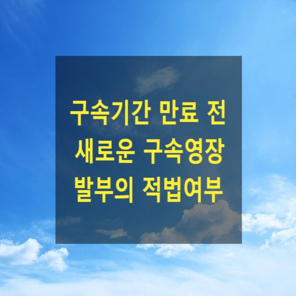  구속기간 만료 전 새로운 구속영장 발부의 적법여부