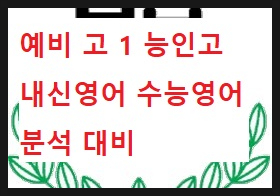 쓰기가 답이다ㅡ고 1 예비 능인고 내신영어와 수능영어 1등급을 위한 분석과 대비