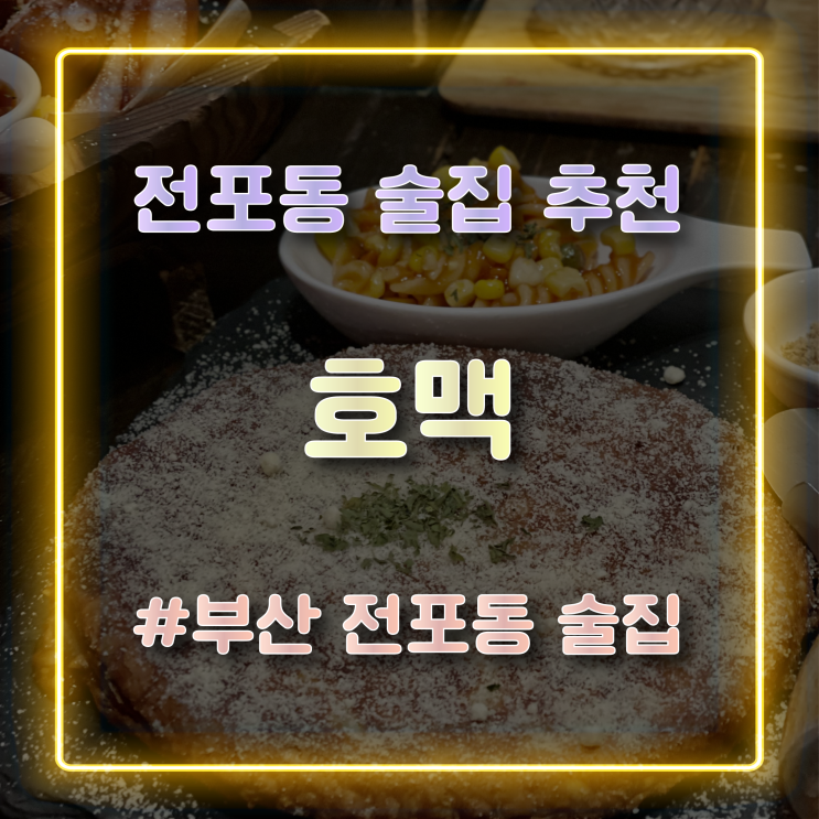  [전포동 술집 추천] 가성비 좋은 안주와 술을 즐길 수 있는 전포동 '호맥'