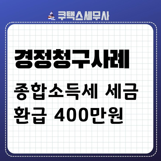  [경정청구세무사] 경정청구 환급 - 종합소득세 환급 사례