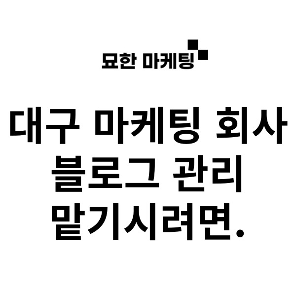  대구 마케팅 회사, 블로그 관리 맡기시려면.