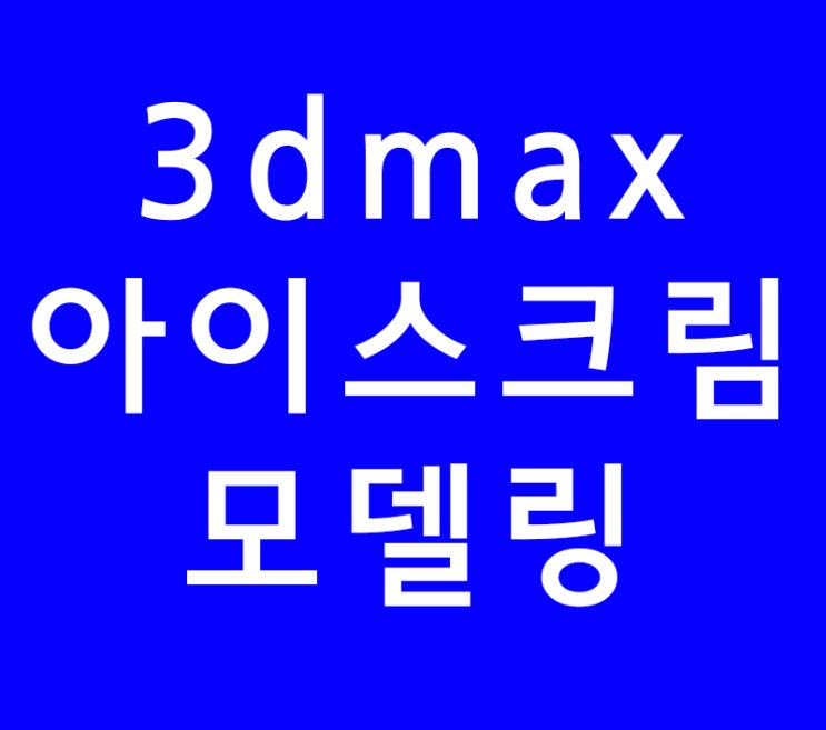 3DMAX 아이스크림 모델링 3DMAX 아이스크림 모델링