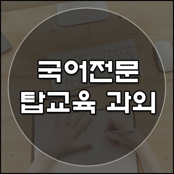  강남구 대치동 고등 전문 국어과외 선생님은 탑교육과외가 해소해 드립니다