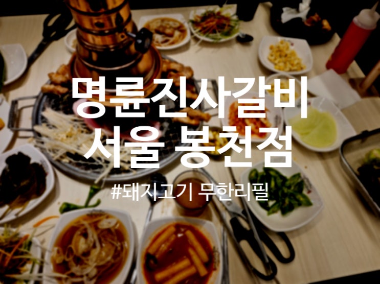  봉천역맛집 명륜진사갈비 서울봉천점에서 맛있게 즐긴 후기.