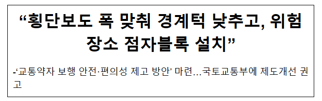 “횡단보도 폭 맞춰 경계턱 낮추고, 위험장소 점자블록 설치” “횡단보도 폭 맞춰 경계턱 낮추고, 위험장소 점자블록 설치”