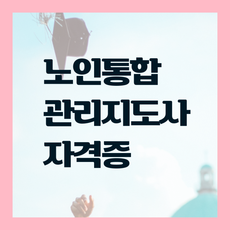  노인통합 관리 지도사 1급 자격증 교육원 콕콕 짚어드립니다 ?
