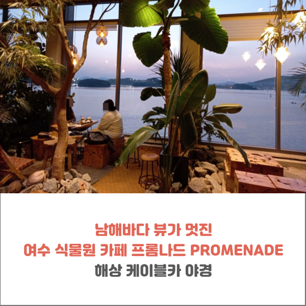  남해바다 뷰가 멋진 여수 식물원 카페 프롬나드 PROMENADE(ft. 여수 해상 케이블카 야경)