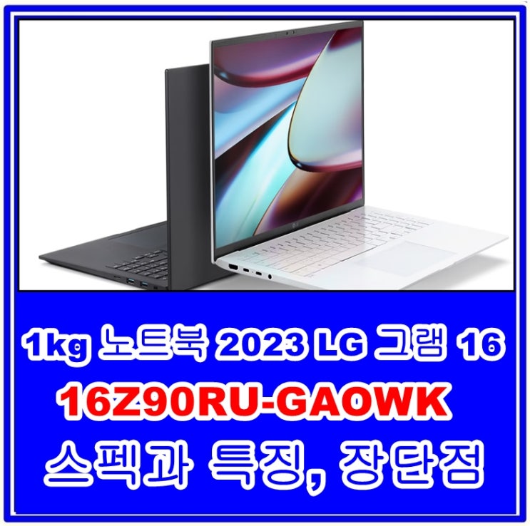 1kg 노트북 2023 LG 그램 16 16Z90RU-GAOWK 모델의 스펙과 특징, 장단점