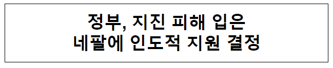 정부, 지진 피해 입은 네팔에 인도적 지원 결정 정부, 지진 피해 입은 네팔에 인도적 지원 결정