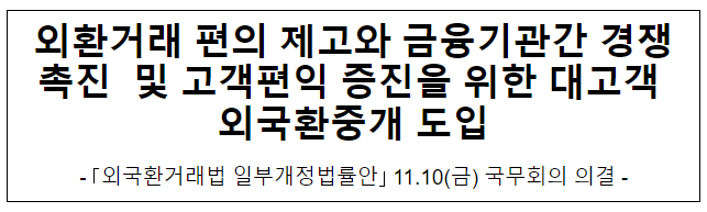 외환거래 편의 제고와 금융기관간 경쟁촉진 및 고객편익 증진을 위한 대고객 외국환중개 도입 외환거래 편의 제고와 금융기관간 경쟁촉진 및 고객편익 증진을 위한 대고객 외국환중개 도입