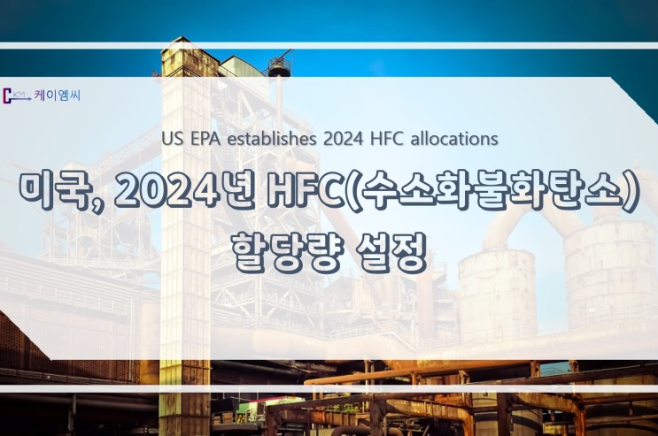  [ 주식회사 케이엠씨 ] 미국, 2024년 HFC(수소화불화탄소) 할당량 설정