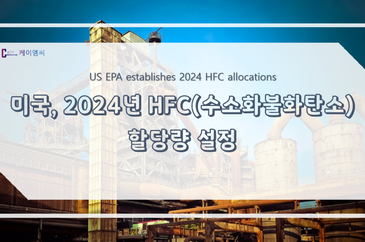 [ 주식회사 케이엠씨 ] 미국, 2024년 HFC(수소화불화탄소) 할당량 설정