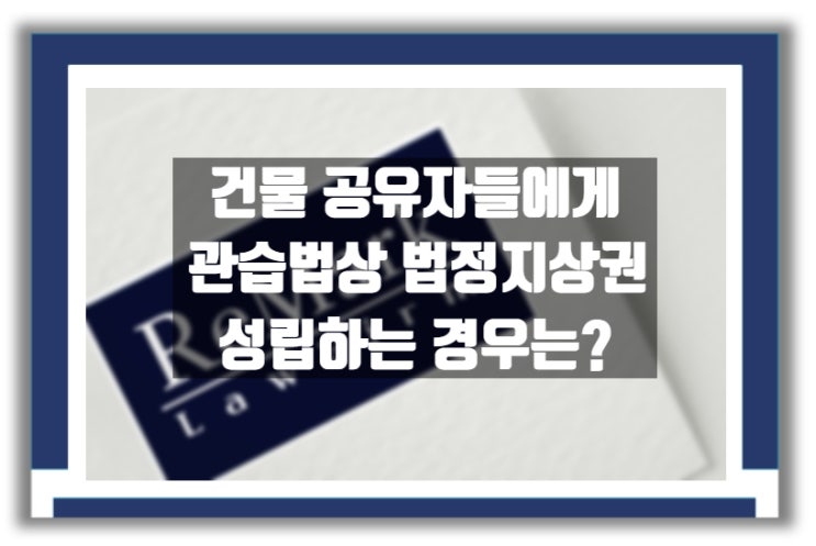  [판례] 토지 소유권자 바뀌어도, 건물 공유자들에게 법정지상권 성립하는 경우는?