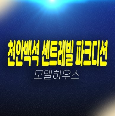 11-10 천안백석 센트레빌 파크디션 마지막 잔여호실 백석동 미분양 신축아파트 신축공사 현장위치 견본주택 예약