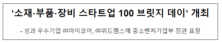 ‘소재·부품·장비 스타트업 100 브릿지 데이’ 개최 ‘소재·부품·장비 스타트업 100 브릿지 데이’ 개최