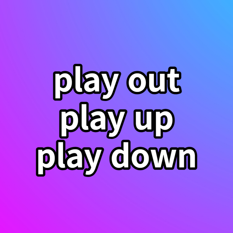 영어 구동사 play out / play up / play down