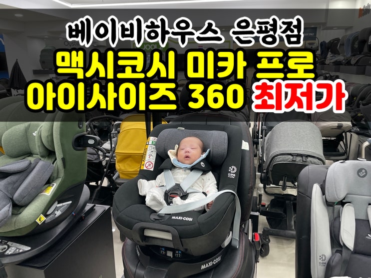  베이비하우스 은평점 맥시코시 미카 프로 에코 아이사이즈 360 최저가 구매했어요 쌍둥이 카시트 2개 플렉스 (가격정보 포함)