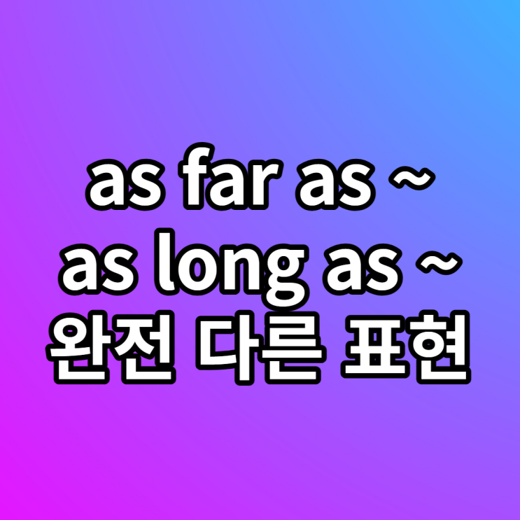 as far as ~ / as long as ~ 뜻 차이 비교