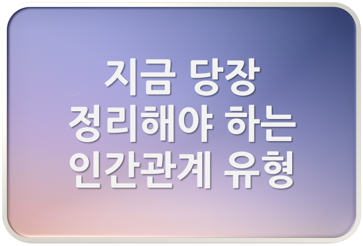  지금 당장 정리해야 하는 인간 간계 유형 4