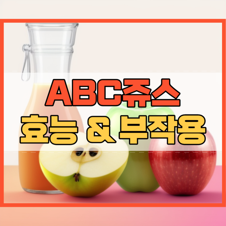 ABC쥬스 효능 사과 비트 당근 쥬스 부작용까지!