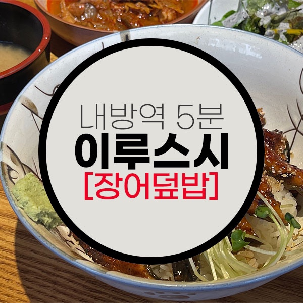  내방역 근처 맛있는 장어덮밥집 발견,방배동 일식집 이루스시 본점