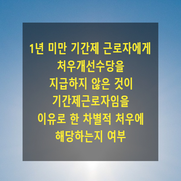  1년 미만 기간제 근로자에게 처우개선수당을 지급하지 않은 것이 기간제근로자임을 이유로 한 차별적 처우에 해당하는지 여부