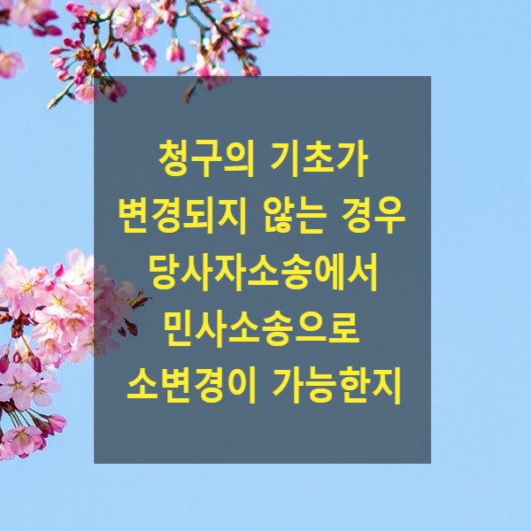  청구의 기초가 변경되지 않는 경우 공법상 당사자소송에서 민사소송으로 소변경이 가능한지