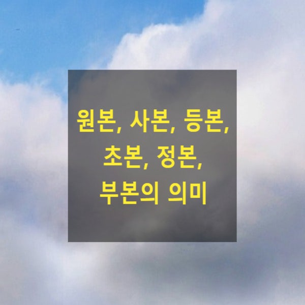  원본, 사본, 등본, 초본, 정본, 부본의 의미