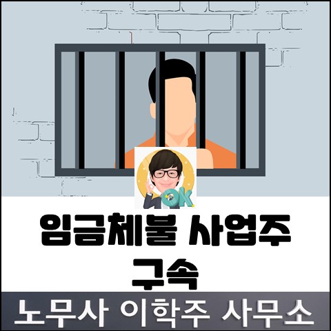 임금체불 사업주 구속 (파주노무사, 파주시노무사) 임금체불 사업주 구속 (파주노무사, 파주시노무사)