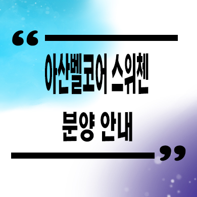  아산 벨코어 스위첸 미분양 아파트 모종동 kcc건설 잔여세대 분양가격