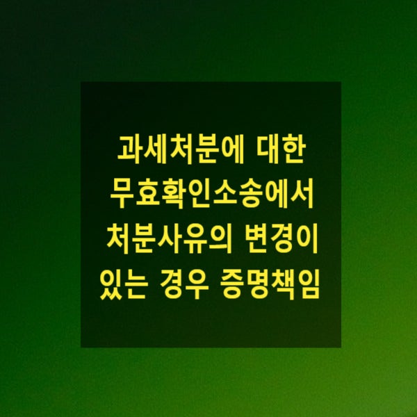  과세처분에 대한 무효확인소송에서 처분사유의 변경이 있는 경우 증명책임 귀속