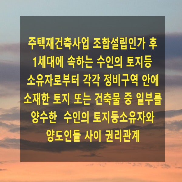  주택재건축사업 조합설립인가 후 1세대에 속하는 수인의 토지등소유자로부터 각각 정비구역 안에 소재한 토지 또는 건축물 중 일부를 양수한 수인의 토지등소유자와 양도인들 사이 권리관계