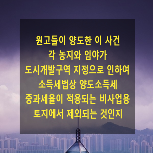  원고들이 양도한 이 사건 각 농지와 임야가 도시개발구역 지정으로 인하여 소득세법상 양도소득세 중과세율이 적용되는 비사업용 토지에서 제외되는 것인지