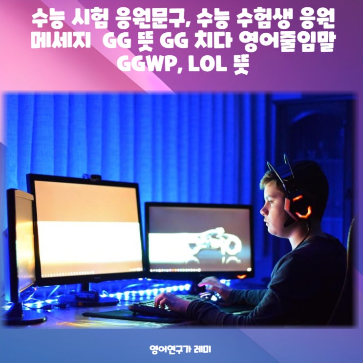 수능 시험 응원문구, 수능 수험생 응원 메세지  GG 뜻 GG 치다 영어줄임말 GGWP, LOL 뜻 (+ 짧은 영어문구)