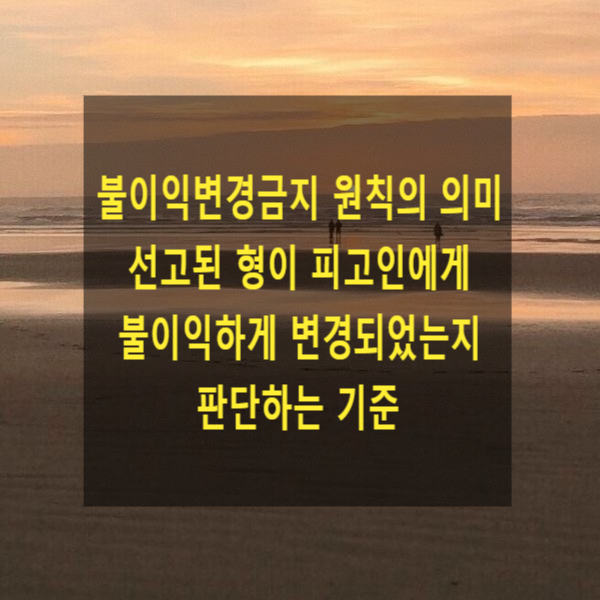  형사 재판에서 불이익변경금지 원칙의 의미 및 선고된 형이 피고인에게 불이익하게 변경되었는지 판단하는 기준