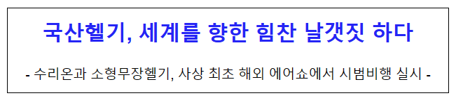 국산헬기, 세계를 향한 힘찬 날갯짓 하다 국산헬기, 세계를 향한 힘찬 날갯짓 하다