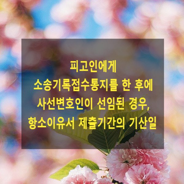  형사 재판에서 피고인에게 소송기록접수통지를 한 후에 사선변호인이 선임된 경우, 항소이유서 제출기간의 기산일