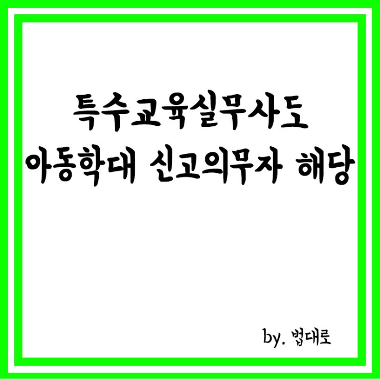  대법 “특수교육실무사도 아동학대 신고의무자 해당”