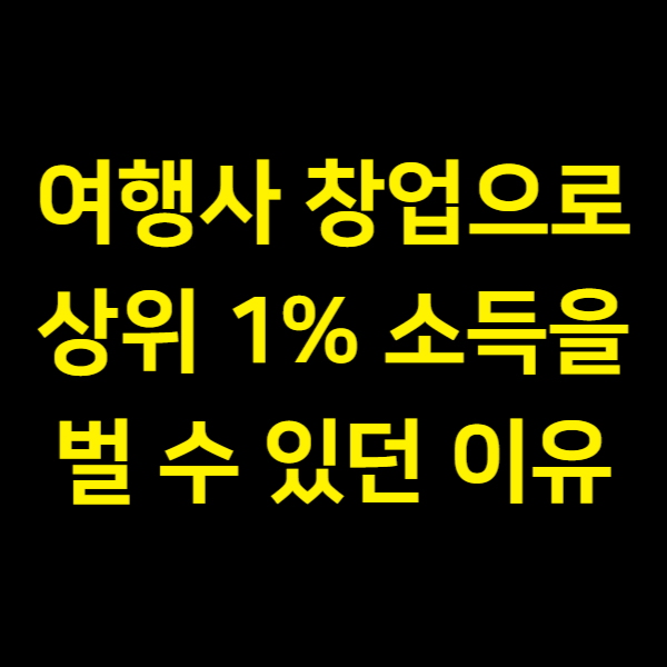  내가 여행사 창업으로 상위 1% 소득을 벌 수 있던 단순한 이유