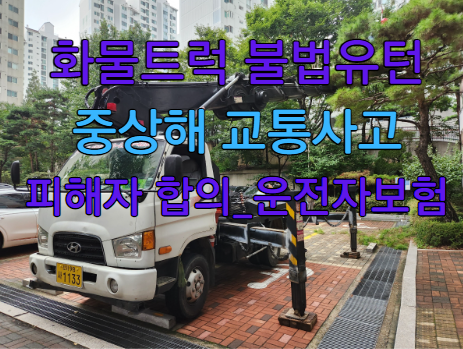 [교통사고전문변호사] 화물 트럭 교통사고 중상해 피해자 합의_불법 유턴 사고_트럭 교통사고 운전자보험