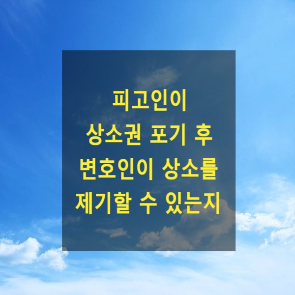  형사 재판에서 피고인이 상소권 포기 후 변호인이 상소를 제기할 수 있는지