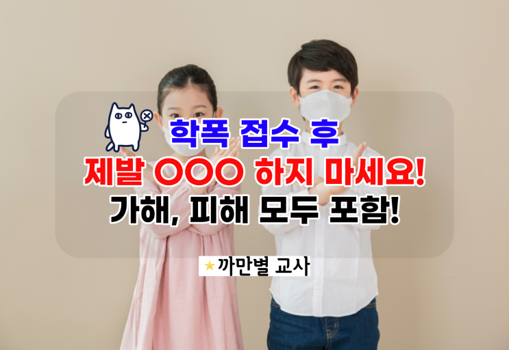  학교폭력 접수 후, 제발 이것만은 절대 하지 마세요