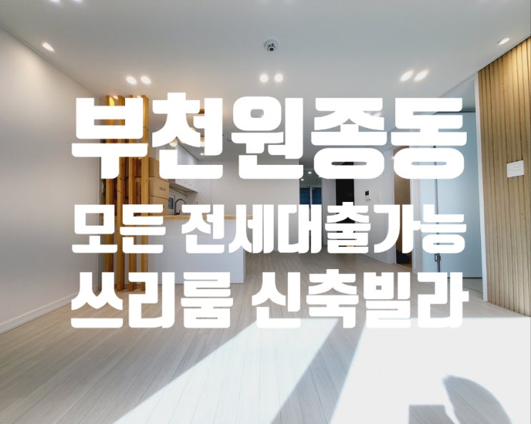  부천 원종동 보증보험 HUG안심전세 HF버팀목 싹다 가능한 쓰리룸 신축 빌라 첫입주 딱 1세대