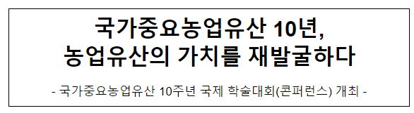 국가중요농업유산 10년, 농업유산의 가치를 재발굴하다