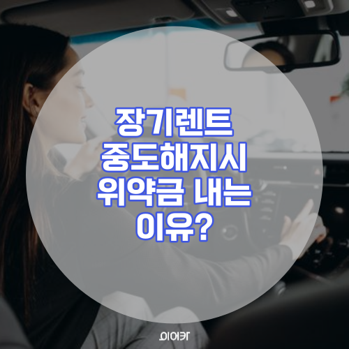  장기 렌트 중도해지 시 해지 위약금을 내는 이유는?