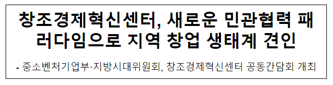 창조경제혁신센터, 새로운 민관협력 패러다임으로 지역 창업 생태계 견인 창조경제혁신센터, 새로운 민관협력 패러다임으로 지역 창업 생태계 견인