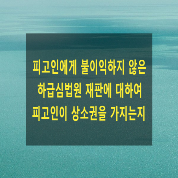  형사 재판에서 피고인에게 불이익하지 않은 하급심법원 재판에 대하여 피고인이 상소권을 가지는지