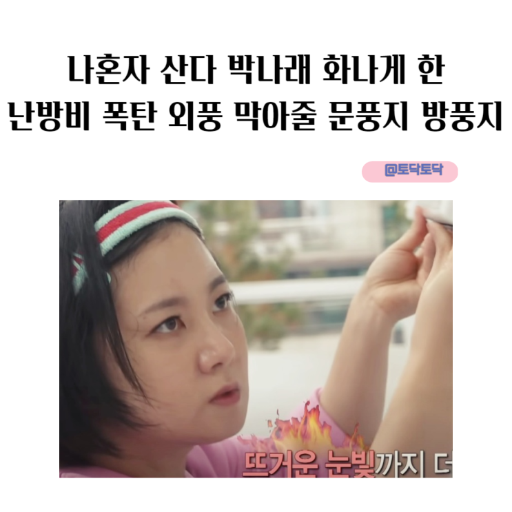 나혼자 산다 박나래 화나게 한 난방비 폭탄 외풍 막아줄 문풍지 방풍지 나혼자 산다 박나래 화나게 한 난방비 폭탄 외풍 막아줄 문풍지 방풍지