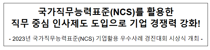 국가직무능력표준(NCS)를 활용한 직무 중심 인사제도 도입으로 기업 경쟁력 강화! 국가직무능력표준(NCS)를 활용한 직무 중심 인사제도 도입으로 기업 경쟁력 강화!