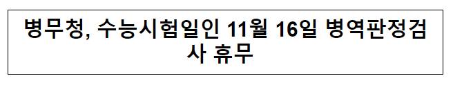병무청, 수능시험일인 11월 16일 병역판정검사 휴무 병무청, 수능시험일인 11월 16일 병역판정검사 휴무
